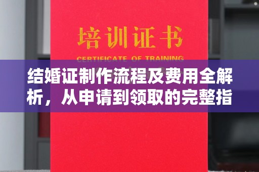 上林结婚证制作流程及费用全解析，从申请到领取的完整指南
