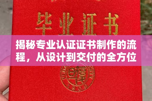 上林揭秘专业认证证书制作的流程，从设计到交付的全方位指南