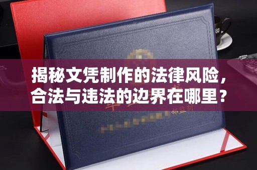 上林揭秘文凭制作的法律风险，合法与违法的边界在哪里？