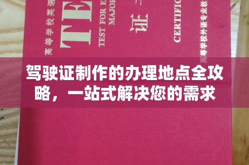 上林驾驶证制作的办理地点全攻略，一站式解决您的需求