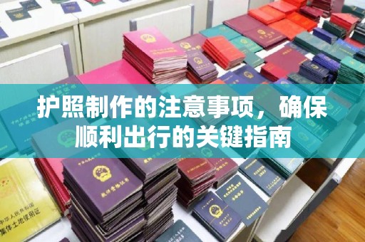 上林护照制作的注意事项，确保顺利出行的关键指南