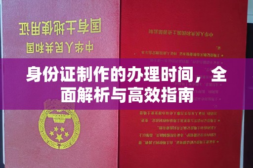 上林身份证制作的办理时间，全面解析与高效指南