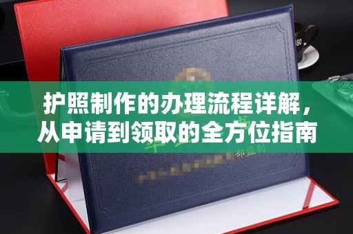 上林护照制作的办理流程详解，从申请到领取的全方位指南