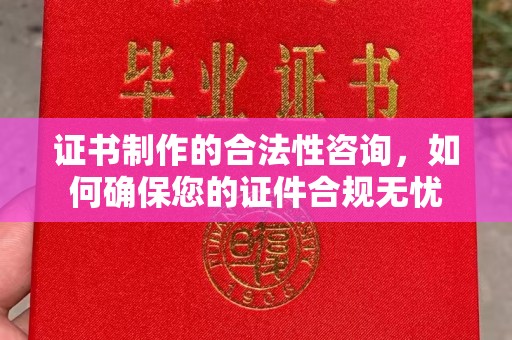 上林证书制作的合法性咨询，如何确保您的证件合规无忧