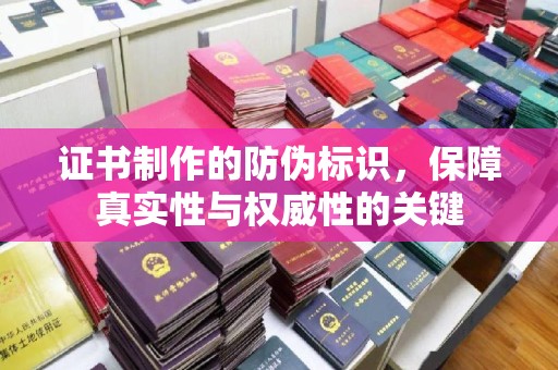 上林证书制作的防伪标识，保障真实性与权威性的关键