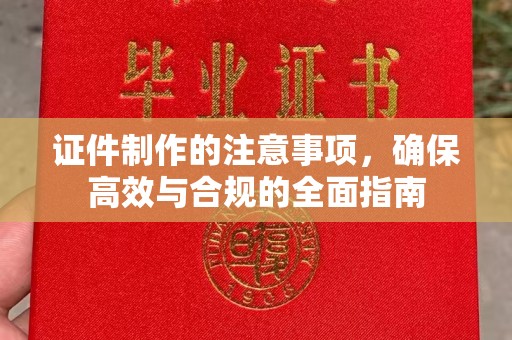上林证件制作的注意事项，确保高效与合规的全面指南