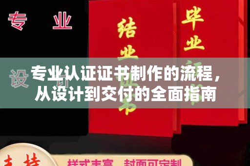 上林专业认证证书制作的流程，从设计到交付的全面指南