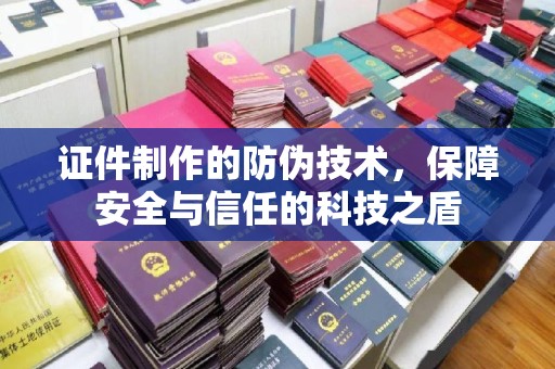 上林证件制作的防伪技术，保障安全与信任的科技之盾