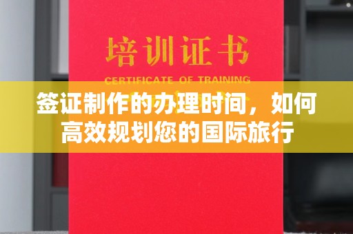 上林签证制作的办理时间，如何高效规划您的国际旅行