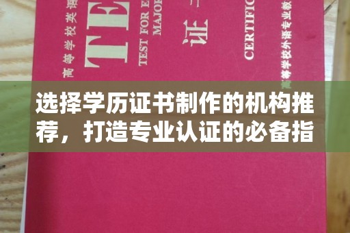 上林选择学历证书制作的机构推荐，打造专业认证的必备指南